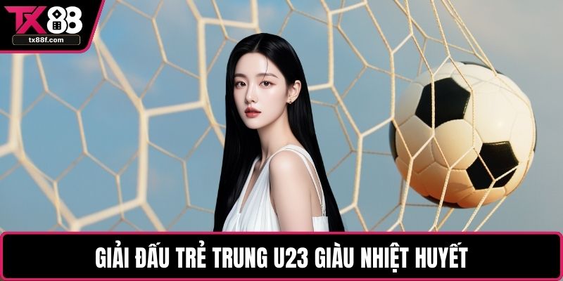 Giải đấu trẻ trung U23 giàu nhiệt huyết