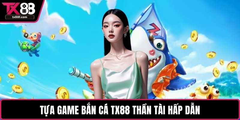 Tựa game bắn cá TX88 thần tài hấp dẫn